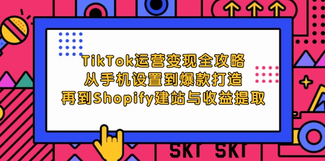 (12622期)TikTok运营变现全攻略:从手机设置到爆款打造,再到Shopify建站与收益提取-润格副业网-每天分享热门副业赚钱项目