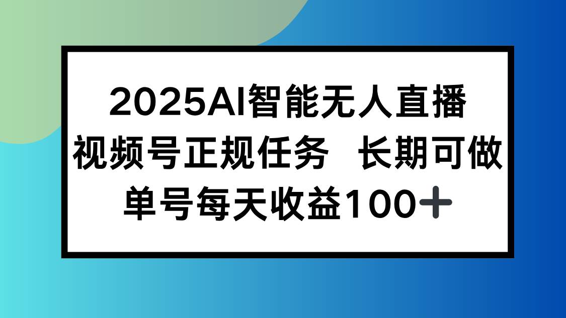 （15573期）2025AI智能无人直播新玩法，视频号长期稳定任务，单日平均收益100+-润格副业网-每天分享热门副业赚钱项目