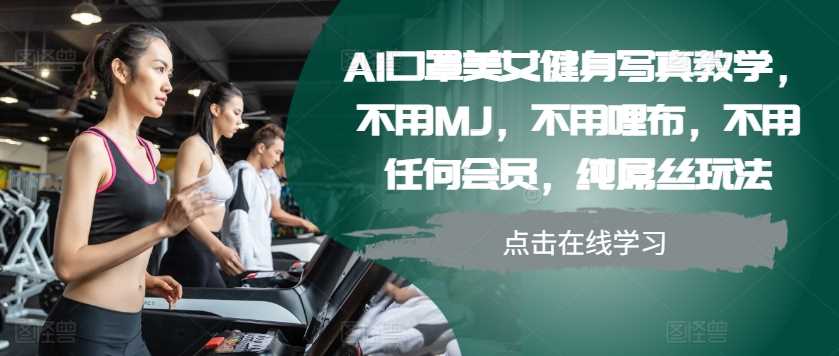 AI口罩美女健身写真教学，不用MJ，不用哩布，不用任何会员，纯屌丝玩法-润格副业网-每天分享热门副业赚钱项目