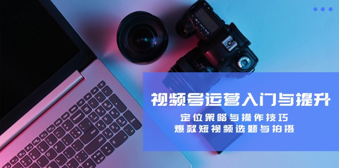 (12725期)视频号运营入门与提升:定位策略与操作技巧,爆款短视频选题与拍摄-润格副业网-每天分享热门副业赚钱项目