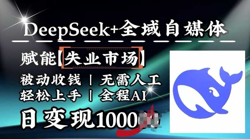 降维打击,Deepseek+全域自媒体,赋能失业市场,被动收钱,无需人工全程AI,日变现1k-润格副业网-每天分享热门副业赚钱项目