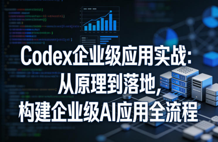 Codex企业级应用实战：从原理到落地，构建企业级AI应用全流程-润格副业网-每天分享热门副业赚钱项目