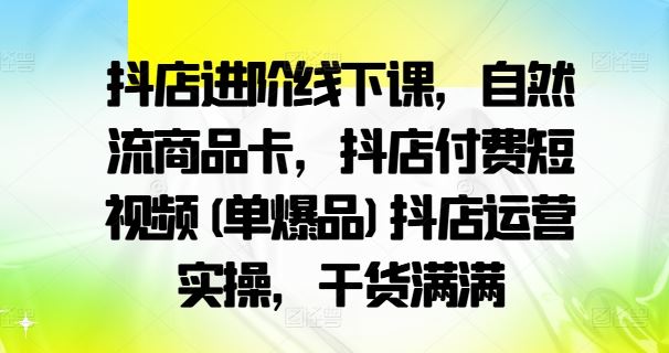抖店进阶线下课,自然流商品卡,抖店付费短视频(单爆品)抖店运营实操,干货满满-润格副业网-每天分享热门副业赚钱项目