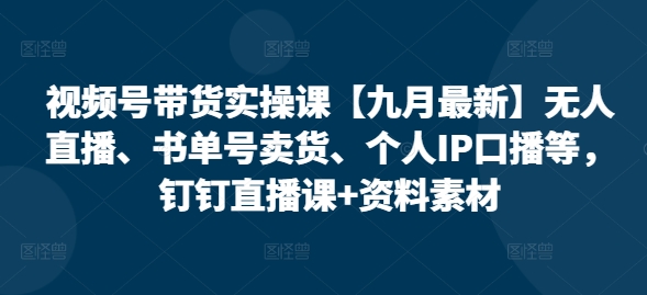 视频号带货实操课【25年7月最新】无人直播、书单号卖货、个人IP口播等，钉钉直播课+资料素材-润格副业网-每天分享热门副业赚钱项目