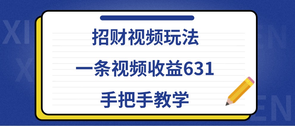 招财视频玩法，一条视频收益631，手把手教学-润格副业网-每天分享热门副业赚钱项目
