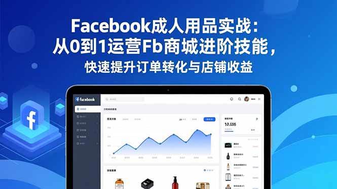 （16864期）Facebook成人用品实战：从0到1运营Fb商城进阶技能，快速提升订单转化与店铺收益-润格副业网-每天分享热门副业赚钱项目
