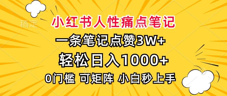 （13637期）小红书人性痛点笔记，一条笔记点赞3W+，轻松日入1000+，小白秒上手-润格副业网-每天分享热门副业赚钱项目