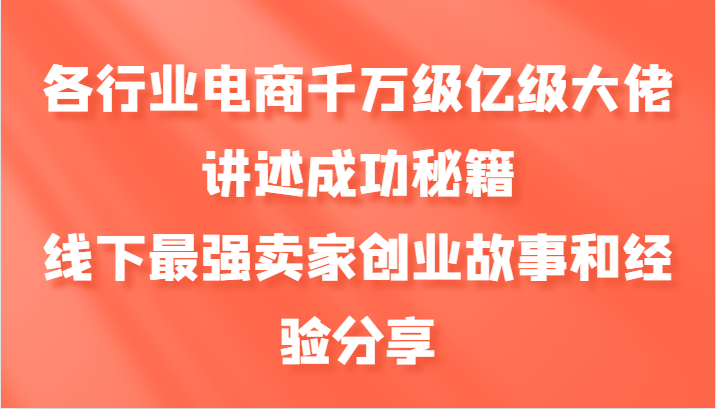 各行业电商千万级亿级大佬讲述成功秘籍，线下最强卖家创业故事和经验分享-润格副业网-每天分享热门副业赚钱项目