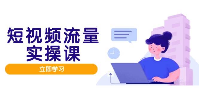 （14727期）短视频流量实战班，人设打造内容优化，矩阵投放管控有序，助力流量变现路-润格副业网-每天分享热门副业赚钱项目