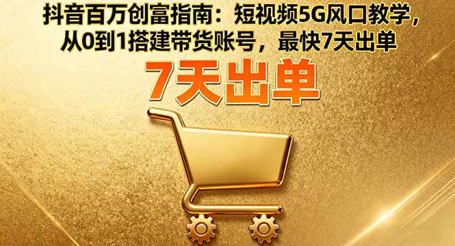 (16150期)抖音百万创富指南:短视频5G风口教学,从0到1搭建带货账号,最快7天出单-润格副业网-每天分享热门副业赚钱项目
