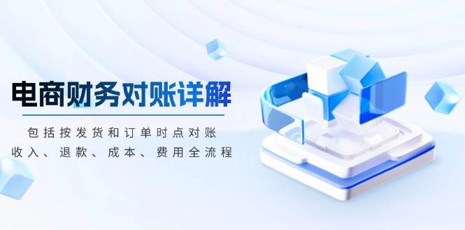 (13586期)电商财务对账详解,包括按发货和订单时点对账,收入、退款、成本、费用-润格副业网-每天分享热门副业赚钱项目