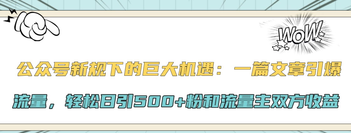 公众号新规下的巨大机遇：一篇文章引爆流量，轻松日引500+粉和流量主双方收益-润格副业网-每天分享热门副业赚钱项目