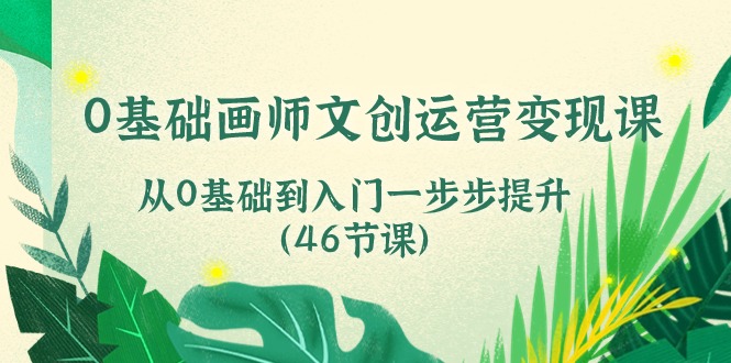 0基础画师文创运营变现课，从0基础到入门一步步提升（46节课）-润格副业网-每天分享热门副业赚钱项目