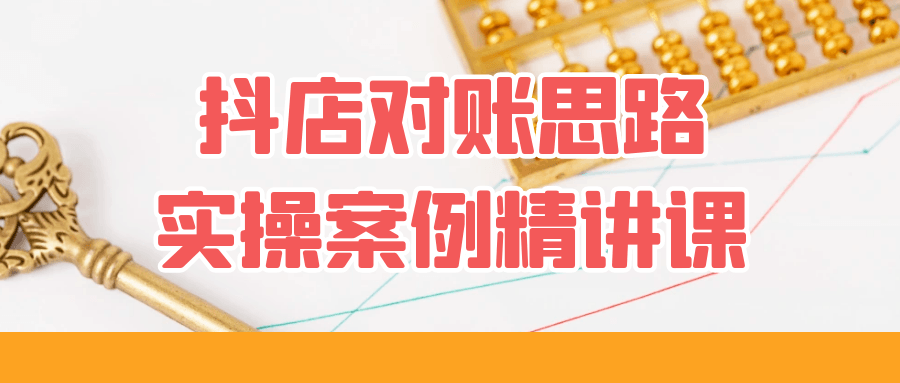 抖店对账思路实操案例精讲课-润格副业网-每天分享热门副业赚钱项目