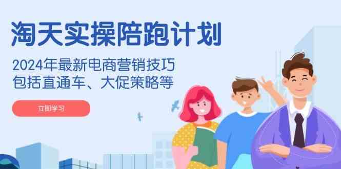 淘天实操陪跑计划，2024年最新电商营销技巧，包括直通车、大促策略等-润格副业网-每天分享热门副业赚钱项目