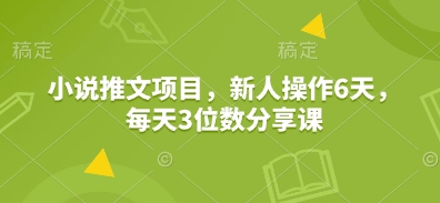 小说推文项目,新人操作6天,每天3位数分享课-润格副业网-每天分享热门副业赚钱项目