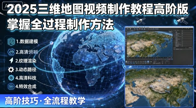 2025三维地图视频制作教程高阶版,掌握全过程制作方法-润格副业网-每天分享热门副业赚钱项目