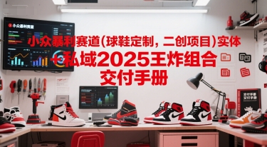 小众暴利赛道(球鞋定制，二创项目)实体+私域2025王炸组合 交付手册-润格副业网-每天分享热门副业赚钱项目