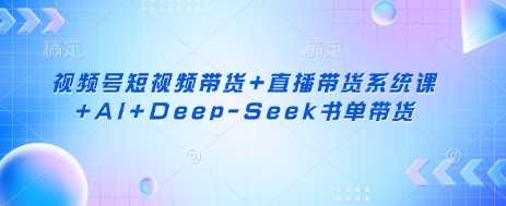 视频号短视频带货+直播带货系统课+AI+Deep-Seek书单带货-润格副业网-每天分享热门副业赚钱项目