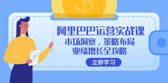 (12385期)阿里巴巴运营实战课:市场洞察、策略布局、业绩增长全攻略-润格副业网-每天分享热门副业赚钱项目