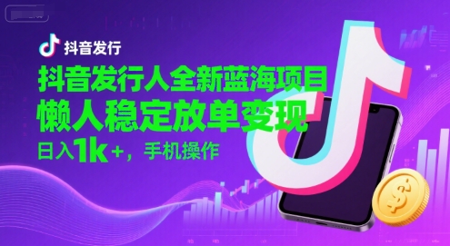 抖音发行人全新蓝海项目,懒人稳定放单变现,,日入1k+,手机操作【揭秘】-润格副业网-每天分享热门副业赚钱项目