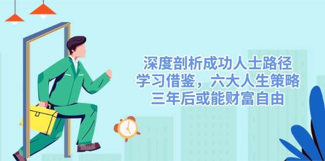 深度剖析成功人士路径,学习借鉴,六大人生策略,三年后或能财富自由-润格副业网-每天分享热门副业赚钱项目
