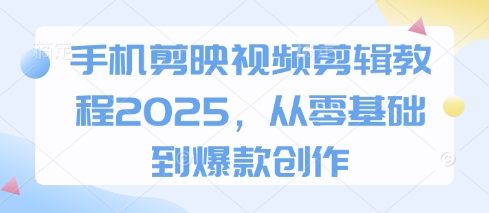 手机剪映视频剪辑教程2025，从零基础到爆款创作-润格副业网-每天分享热门副业赚钱项目