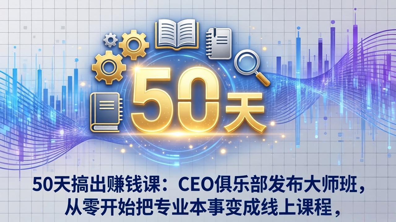 50天搞出赚钱课：CEO俱乐部发布大师班，从零开始把专业本事变成线上课程-润格副业网-每天分享热门副业赚钱项目