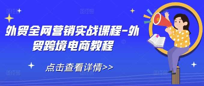 外贸全网营销实战课程-外贸跨境电商教程-润格副业网-每天分享热门副业赚钱项目