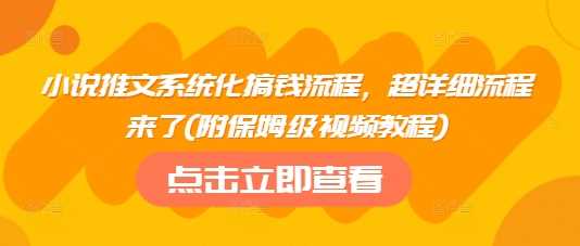小说推文系统化搞钱流程，超详细流程来了(附保姆级视频教程)-润格副业网-每天分享热门副业赚钱项目