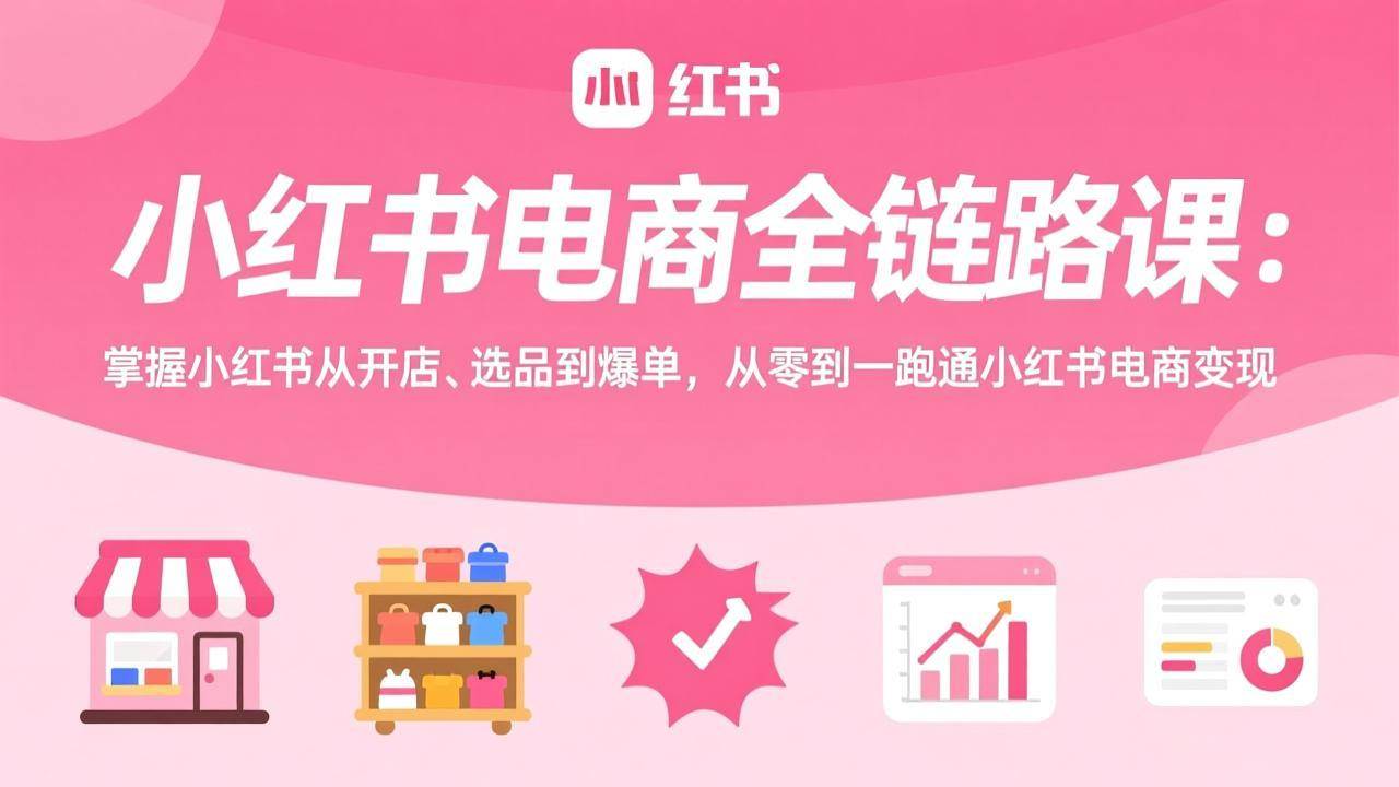（17443期）小红书电商全链路课：掌握小红书从开店、选品到爆单，从零到一跑通小红书电商变现-润格副业网-每天分享热门副业赚钱项目