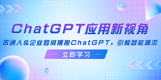 (12427期)ChatGPT应用新视角:普通人&企业如何拥抱ChatGPT,引领智能潮流-润格副业网-每天分享热门副业赚钱项目
