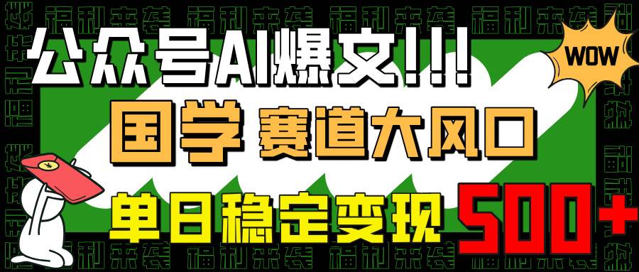(14586期)公众号AI爆文,国学赛道大风口,小白轻松上手,单日稳定变现500+-润格副业网-每天分享热门副业赚钱项目