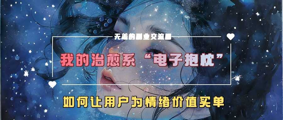 我的治愈系“电子抱枕”,如何让用户为情绪价值买单【揭秘】-润格副业网-每天分享热门副业赚钱项目