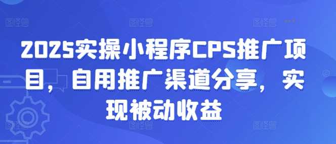 2025实操小程序CPS推广项目，自用推广渠道分享，实现被动收益-润格副业网-每天分享热门副业赚钱项目