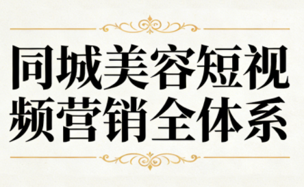 同城美容短视频营销全体系-润格副业网-每天分享热门副业赚钱项目