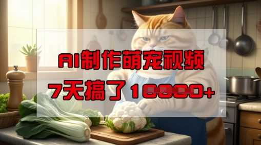 靠AI制作萌宠视频,操作简单门槛低,有手机就行,7天搞了1W-润格副业网-每天分享热门副业赚钱项目