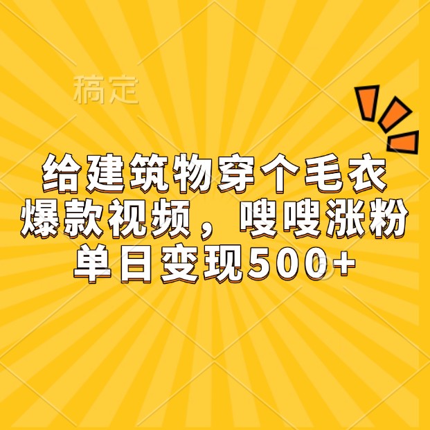 给建筑物穿个毛衣，爆款视频，嗖嗖涨粉，单日变现500+-润格副业网-每天分享热门副业赚钱项目