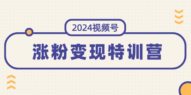 （11779期）2024视频号-涨粉变现特训营：一站式打造稳定视频号涨粉变现模式（10节）-润格副业网-每天分享热门副业赚钱项目
