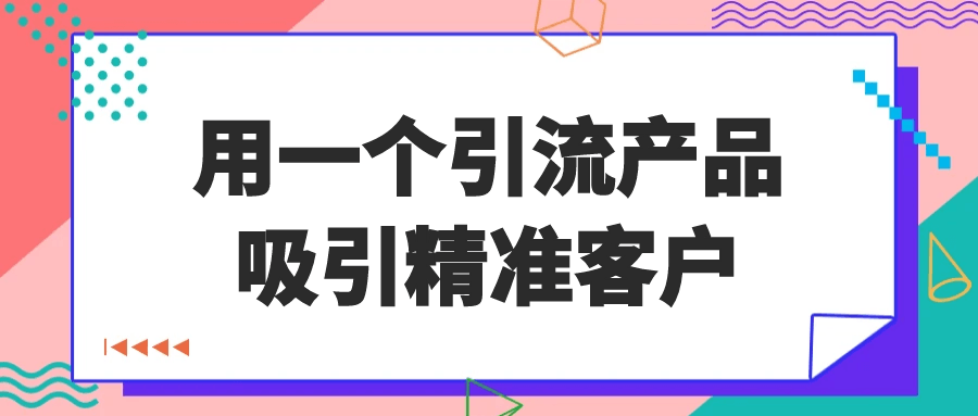 用一个引流产品吸引精准客户-润格副业网-每天分享热门副业赚钱项目