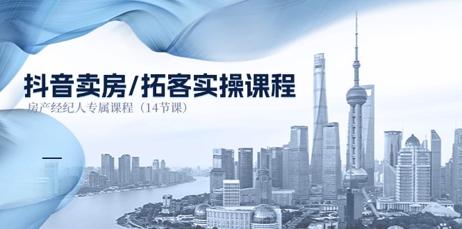 (11107期)抖音卖房-拓客实操课程,房产经纪人专属课程(14节课)-润格副业网-每天分享热门副业赚钱项目