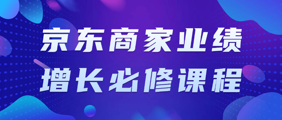 京东商家业绩增长必修课程-润格副业网-每天分享热门副业赚钱项目