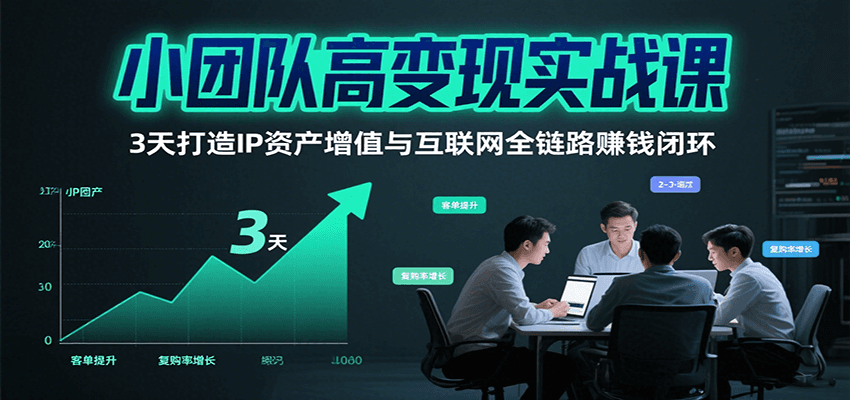 小团队高变现实战课，3天打造IP资产增值与互联网全链路赚钱闭环（第二期）-润格副业网-每天分享热门副业赚钱项目