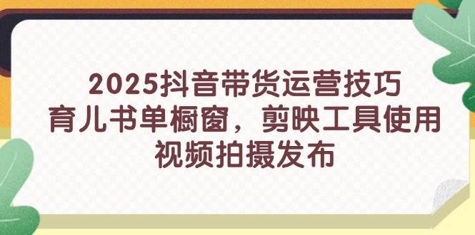 （14446期）2025抖音带货运营技巧，育儿书单橱窗，剪映工具使用，视频拍摄发布-润格副业网-每天分享热门副业赚钱项目