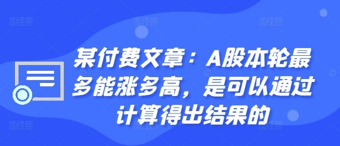 某付费文章：A股本轮最多能涨多高，是可以通过计算得出结果的-润格副业网-每天分享热门副业赚钱项目