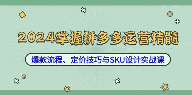 2024掌握拼多多运营精髓:爆款流程、定价技巧与SKU设计实战课-润格副业网-每天分享热门副业赚钱项目