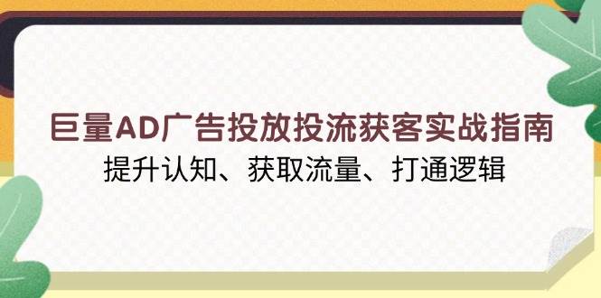 (13872期)巨量AD广告投放投流获客实战指南,提升认知、获取流量、打通逻辑-润格副业网-每天分享热门副业赚钱项目