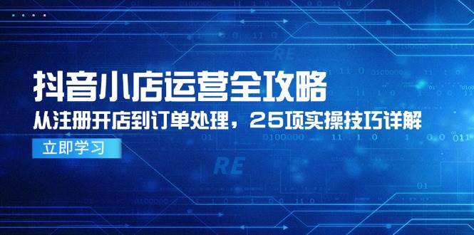 (14939期)抖音小店运营全攻略,从注册开店到订单处理,25项实操技巧详解-润格副业网-每天分享热门副业赚钱项目