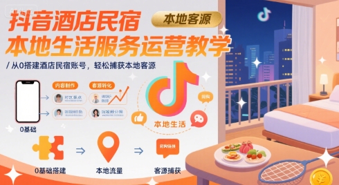 抖音酒店民宿本地生活服务运营教学，从0搭建酒店民宿账号，轻松捕获本地客源-润格副业网-每天分享热门副业赚钱项目