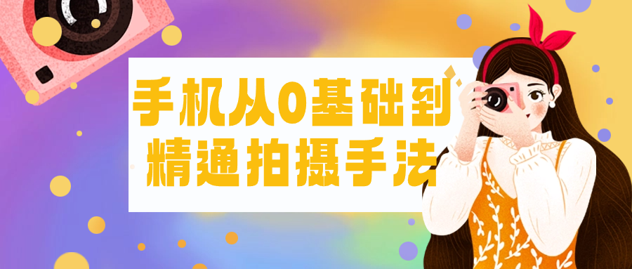 手机从0基础到精通拍摄手法-润格副业网-每天分享热门副业赚钱项目